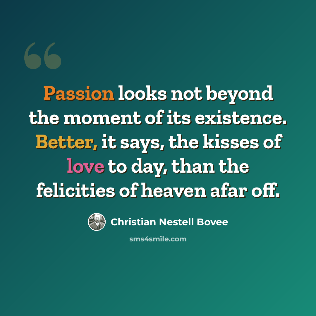 “Passion looks not beyond the moment of its existence. Better, it says, the kisses of love to day, than the felicities of heaven afar off.” quote by Christian Nestell Bovee