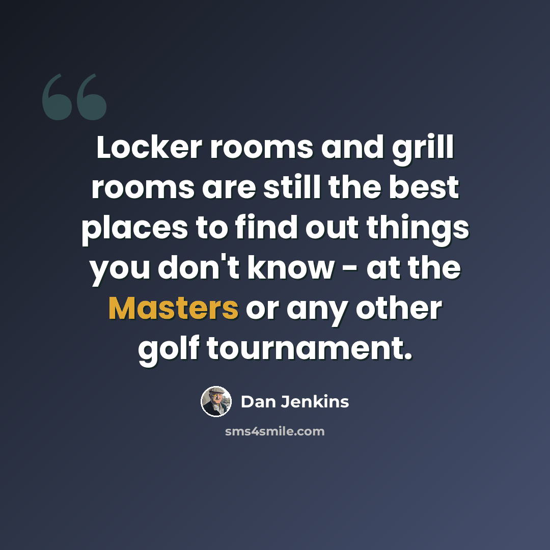 “Locker rooms and grill rooms are still the best places to find out things you don't know - at the Masters or any other golf tournament.” quote by Dan Jenkins
