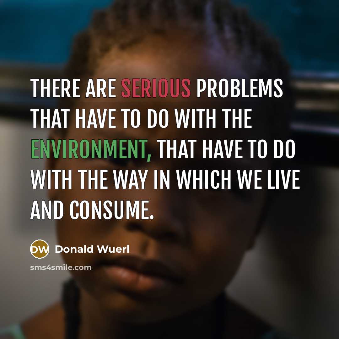 “There are serious problems that have to do with the environment, that have to do with the way in which we live and consume.” quote by Donald Wuerl