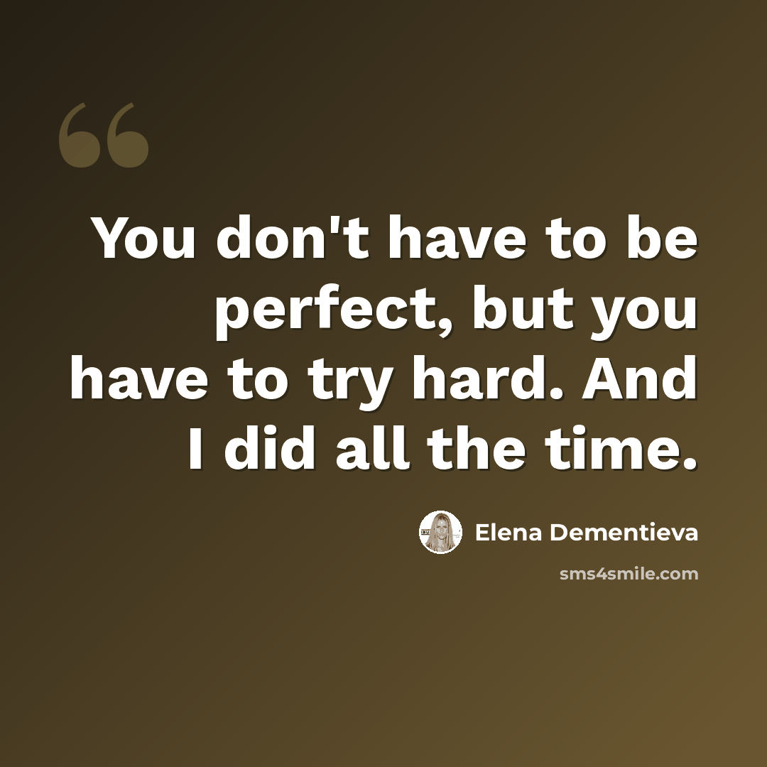 “You don't have to be perfect, but you have to try hard. And I did all the time.” quote by Elena Dementieva