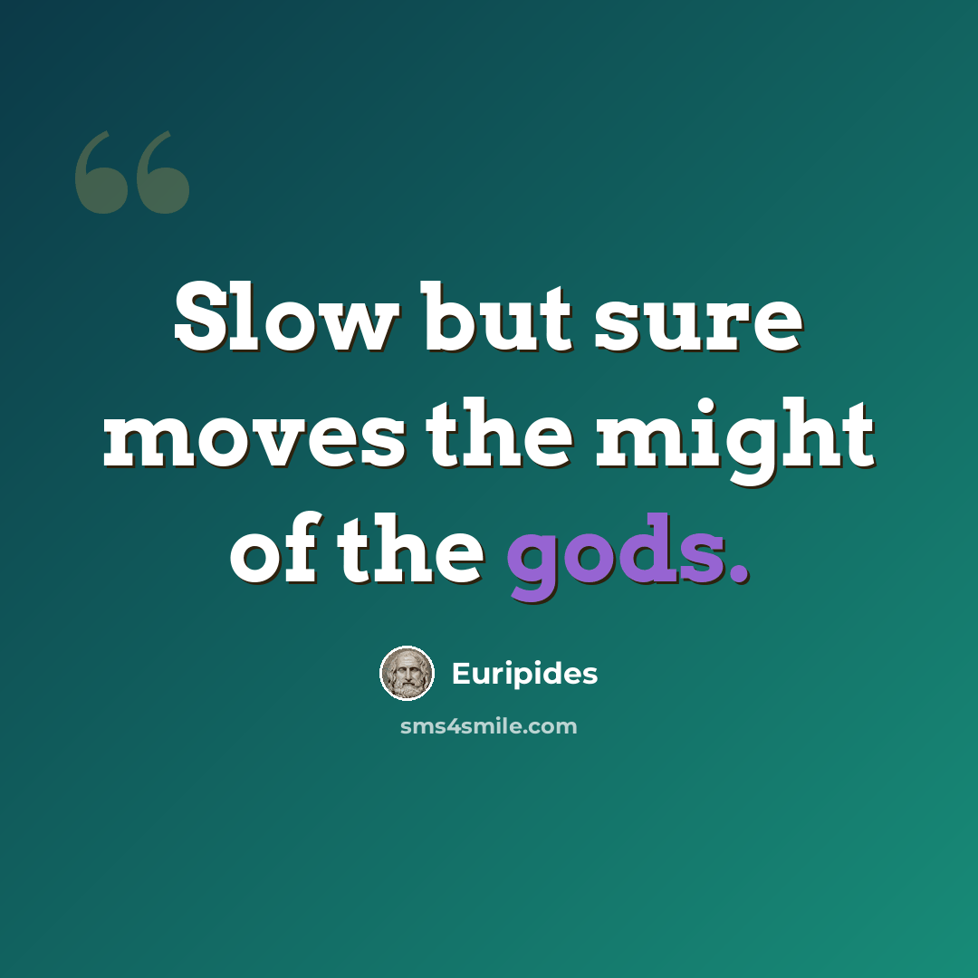 “Slow but sure moves the might of the gods.” quote by Euripides