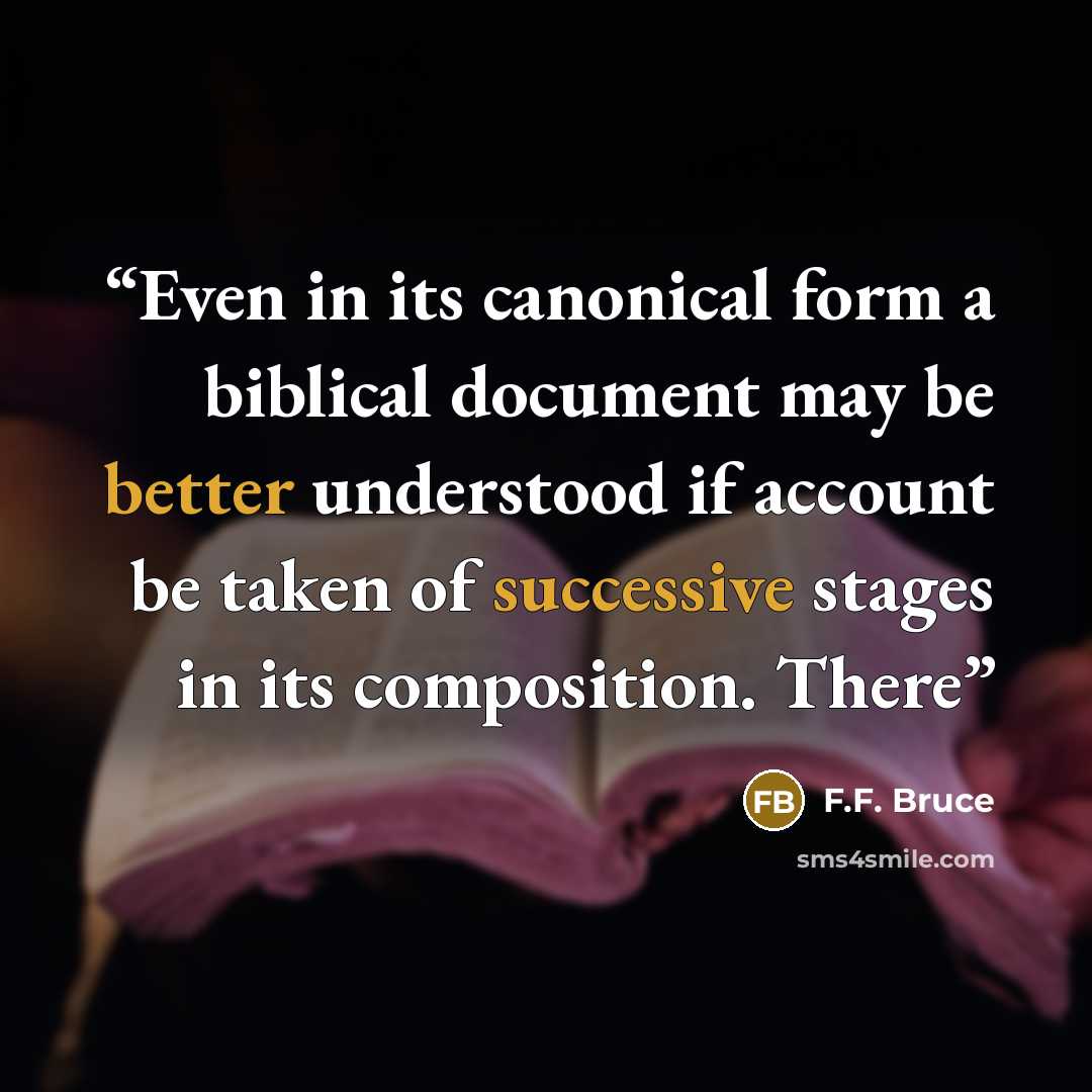 “Even in its canonical form a biblical document may be better understood if account be taken of successive stages in its composition. There” quote by F.F. Bruce