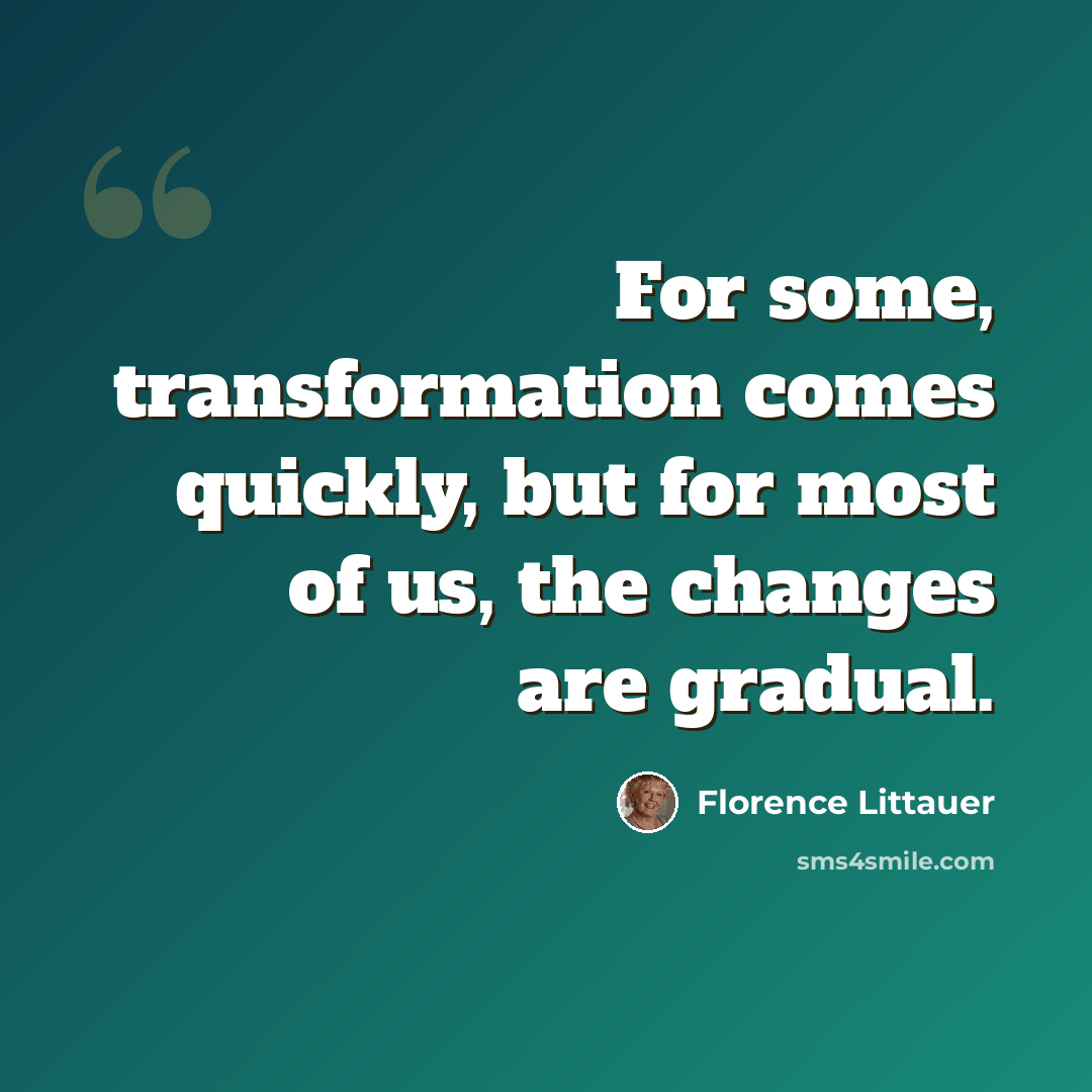 “For some, transformation comes quickly, but for most of us, the changes are gradual.” quote by Florence Littauer