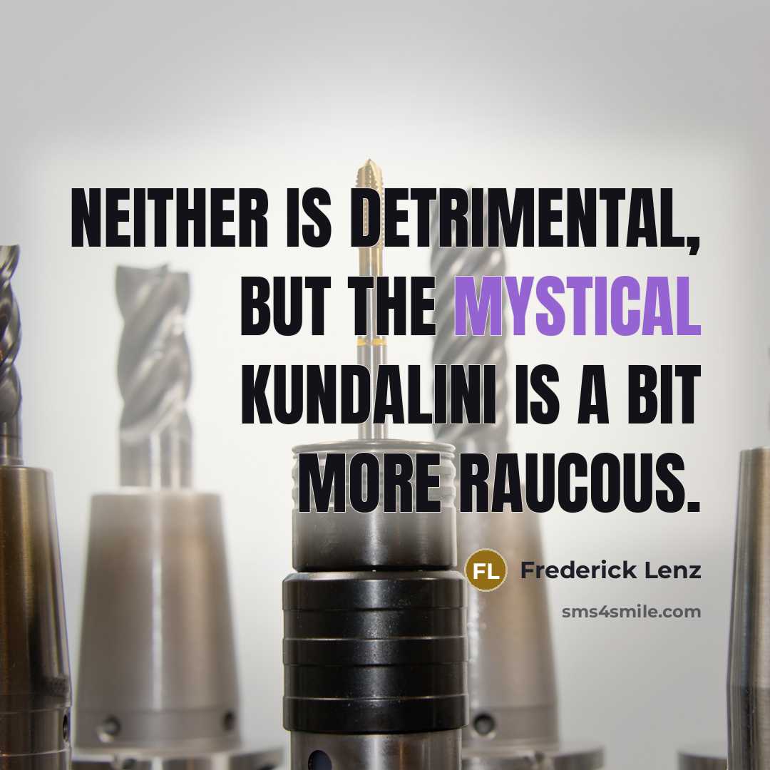 “Neither is detrimental, but the mystical kundalini is a bit more raucous.” quote by Frederick Lenz
