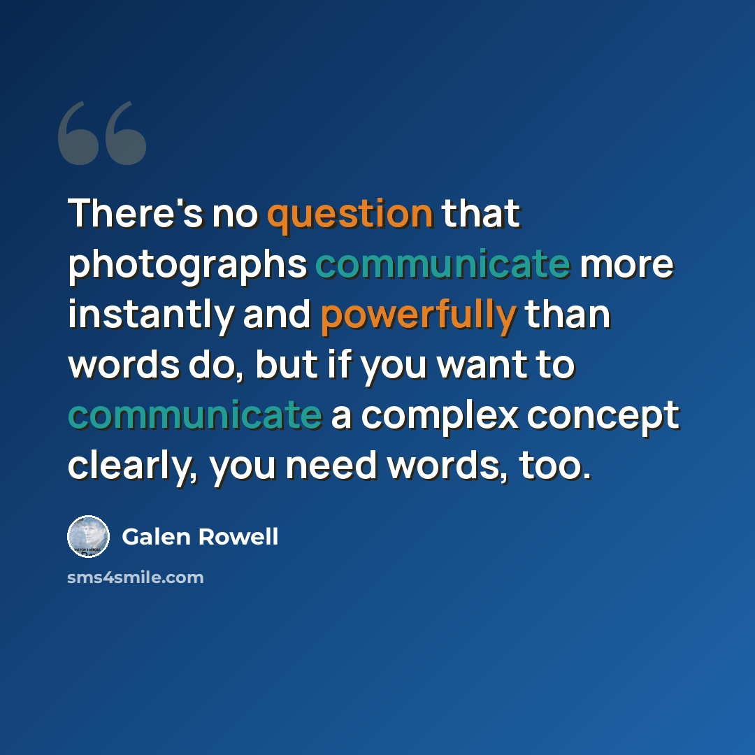 “There's no question that photographs communicate more instantly and powerfully than words do, but if you want to communicate a complex concept clearly, you need words, too.” quote by Galen Rowell