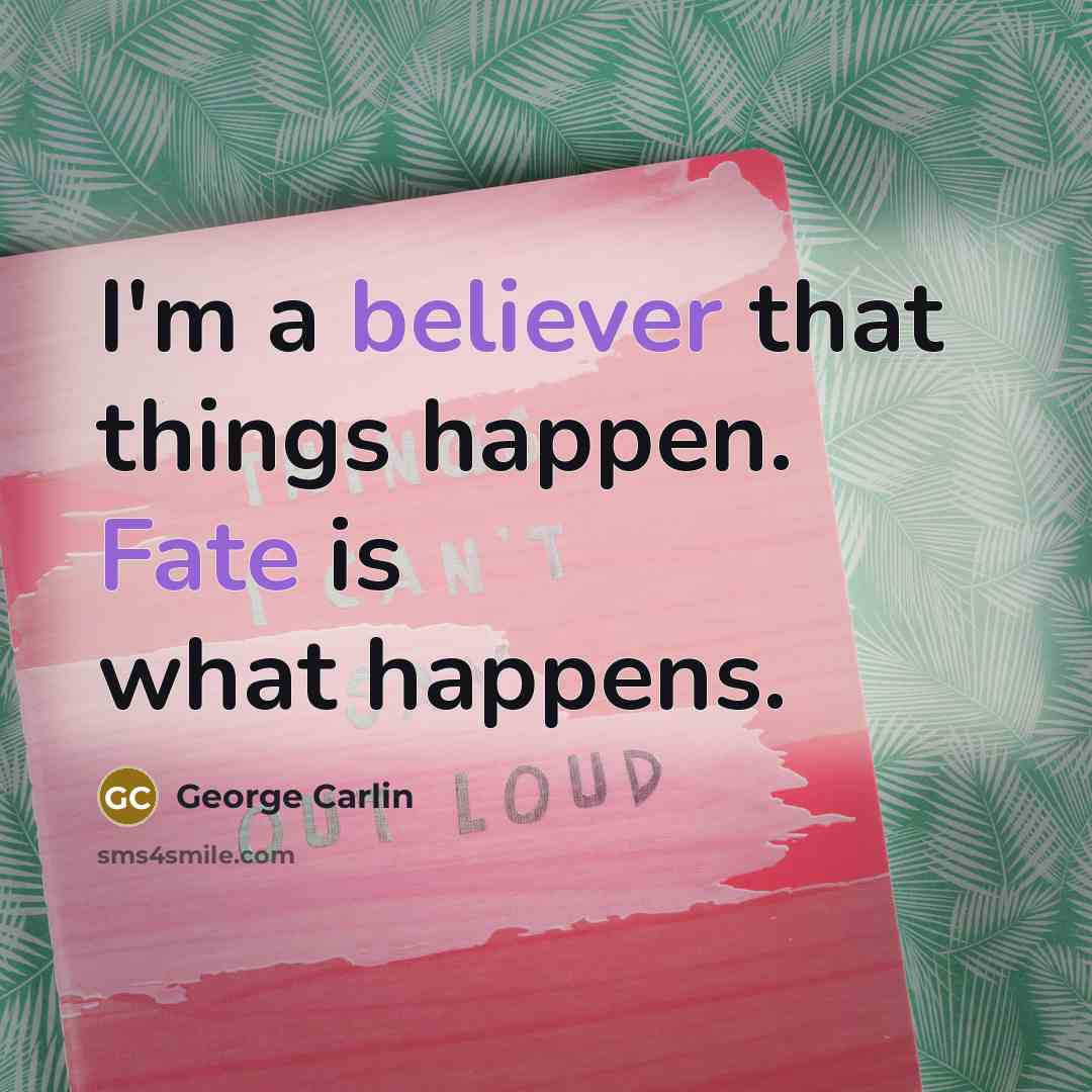 “I'm a believer that things happen. Fate is what happens.” quote by George Carlin