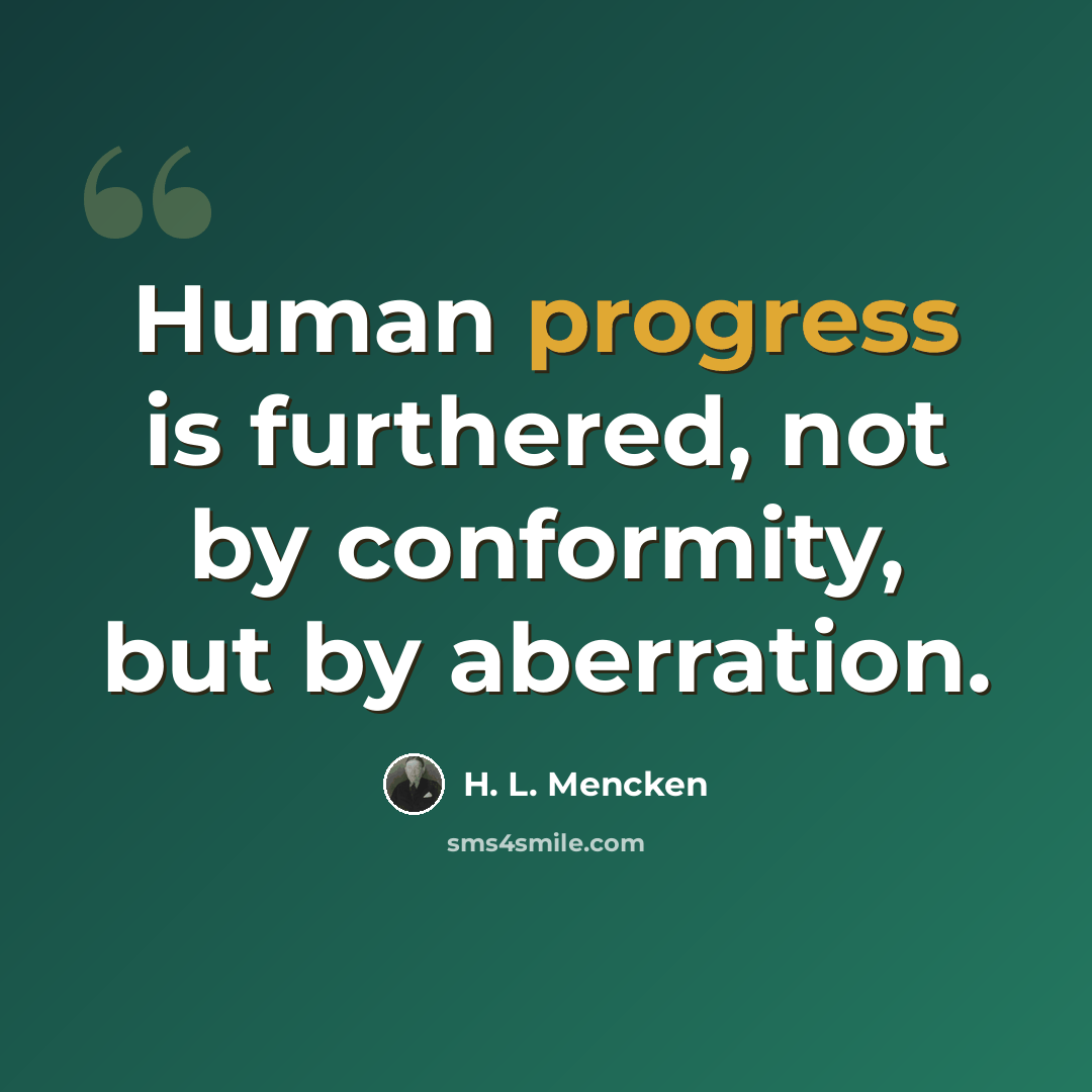 “Human progress is furthered, not by conformity, but by aberration.” quote by H. L. Mencken