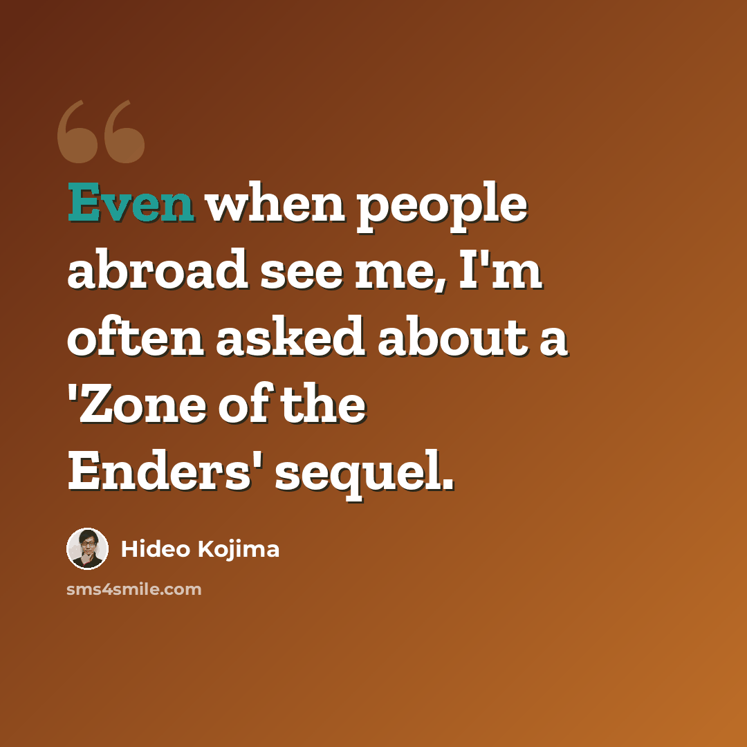 “Even when people abroad see me, I'm often asked about a 'Zone of the Enders' sequel.” quote by Hideo Kojima