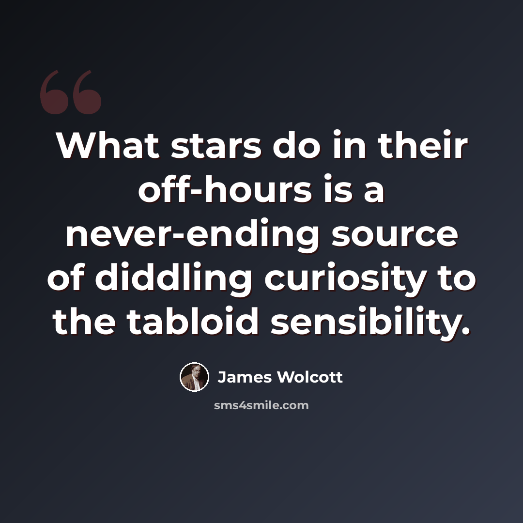 “What stars do in their off-hours is a never-ending source of diddling curiosity to the tabloid sensibility.” quote by James Wolcott