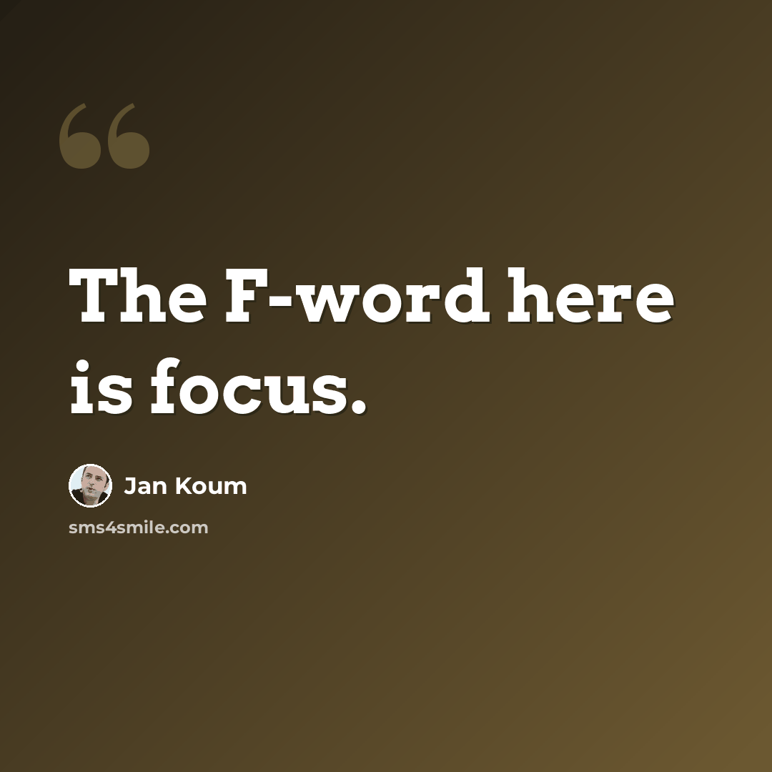 “The F-word here is focus.” quote by Jan Koum