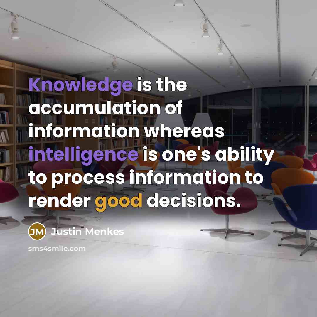 “Knowledge is the accumulation of information whereas intelligence is one's ability to process information to render good decisions.” quote by Justin Menkes