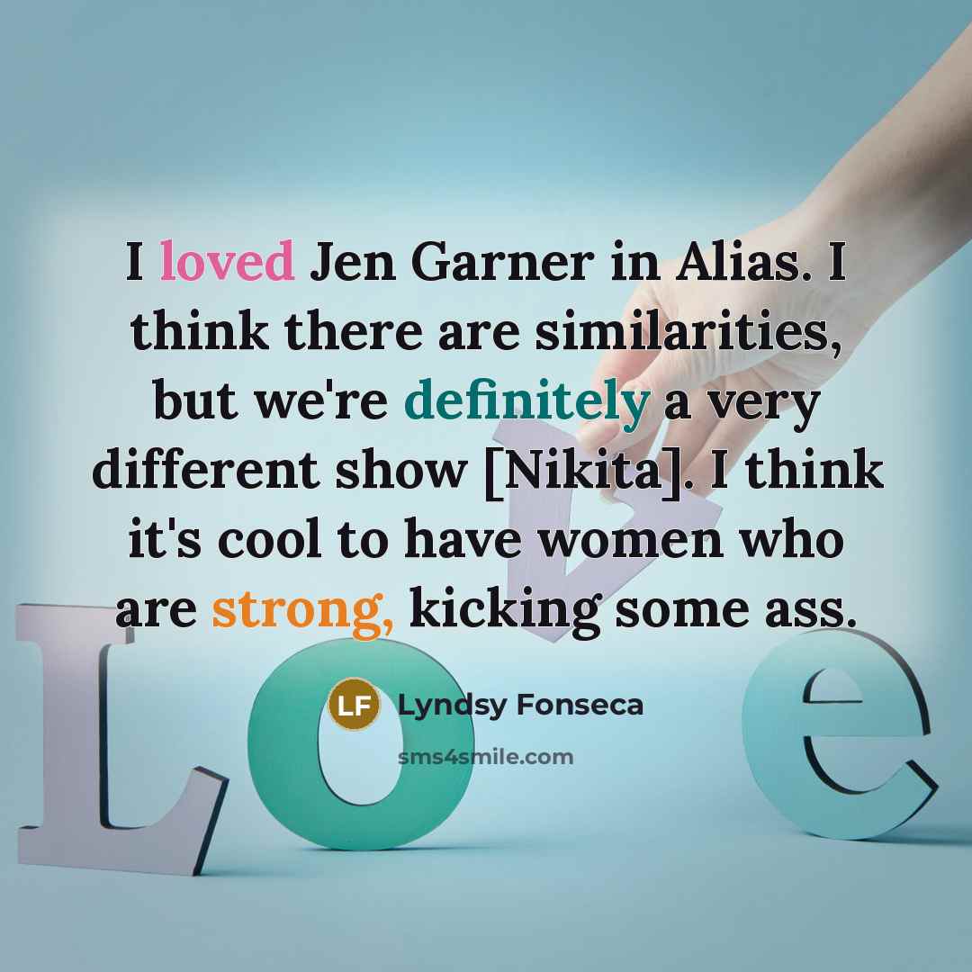 “I loved Jen Garner in Alias. I think there are similarities, but we're definitely a very different show [Nikita]. I think it's cool to have women who are strong, kicking some ass.” quote by Lyndsy Fonseca