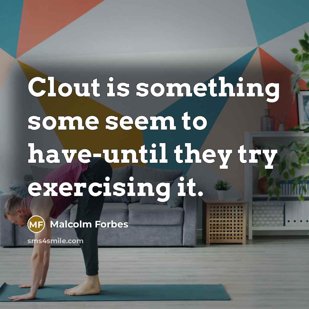 “Clout is something some seem to have-until they try exercising it.” quote by Malcolm Forbes