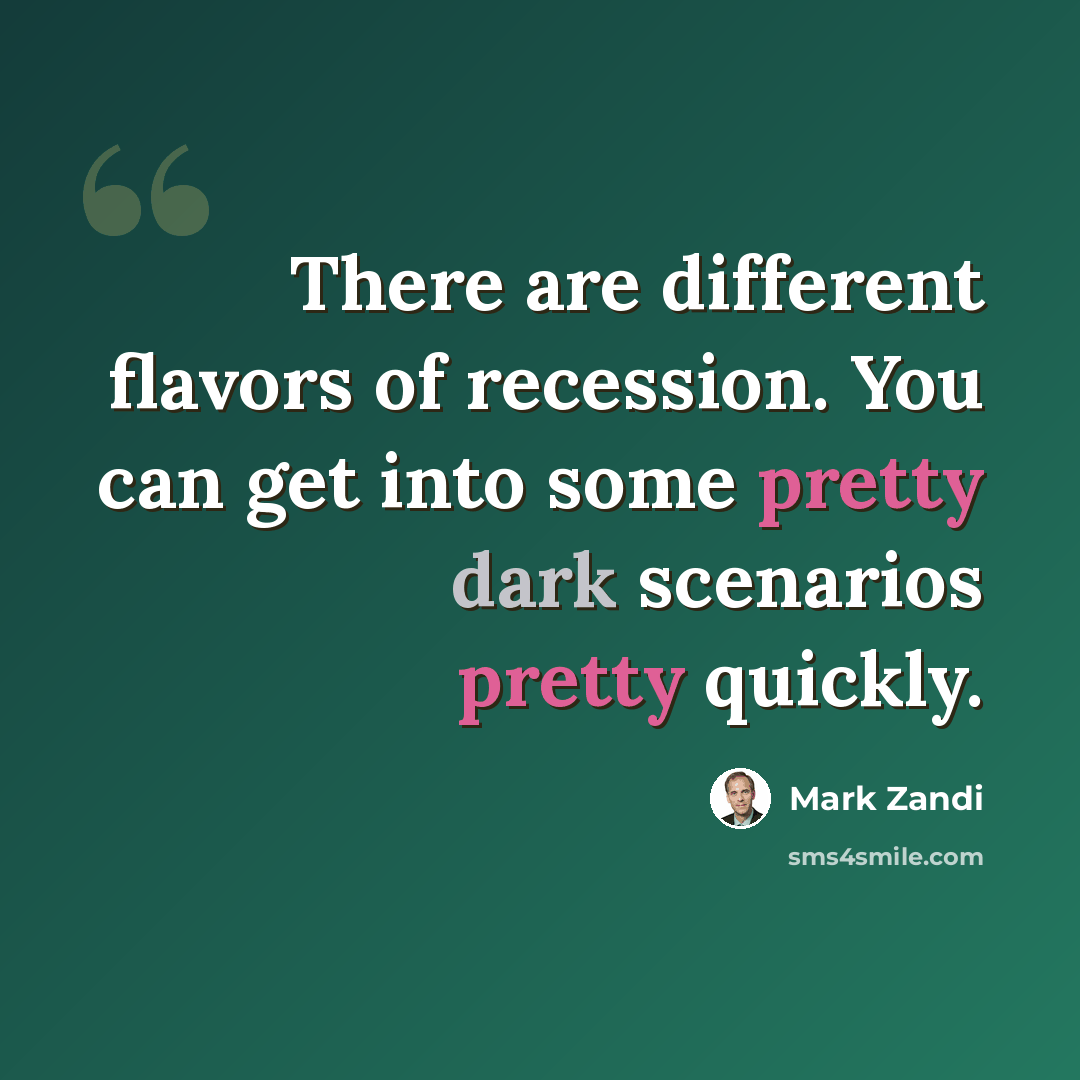 “There are different flavors of recession. You can get into some pretty dark scenarios pretty quickly.” quote by Mark Zandi
