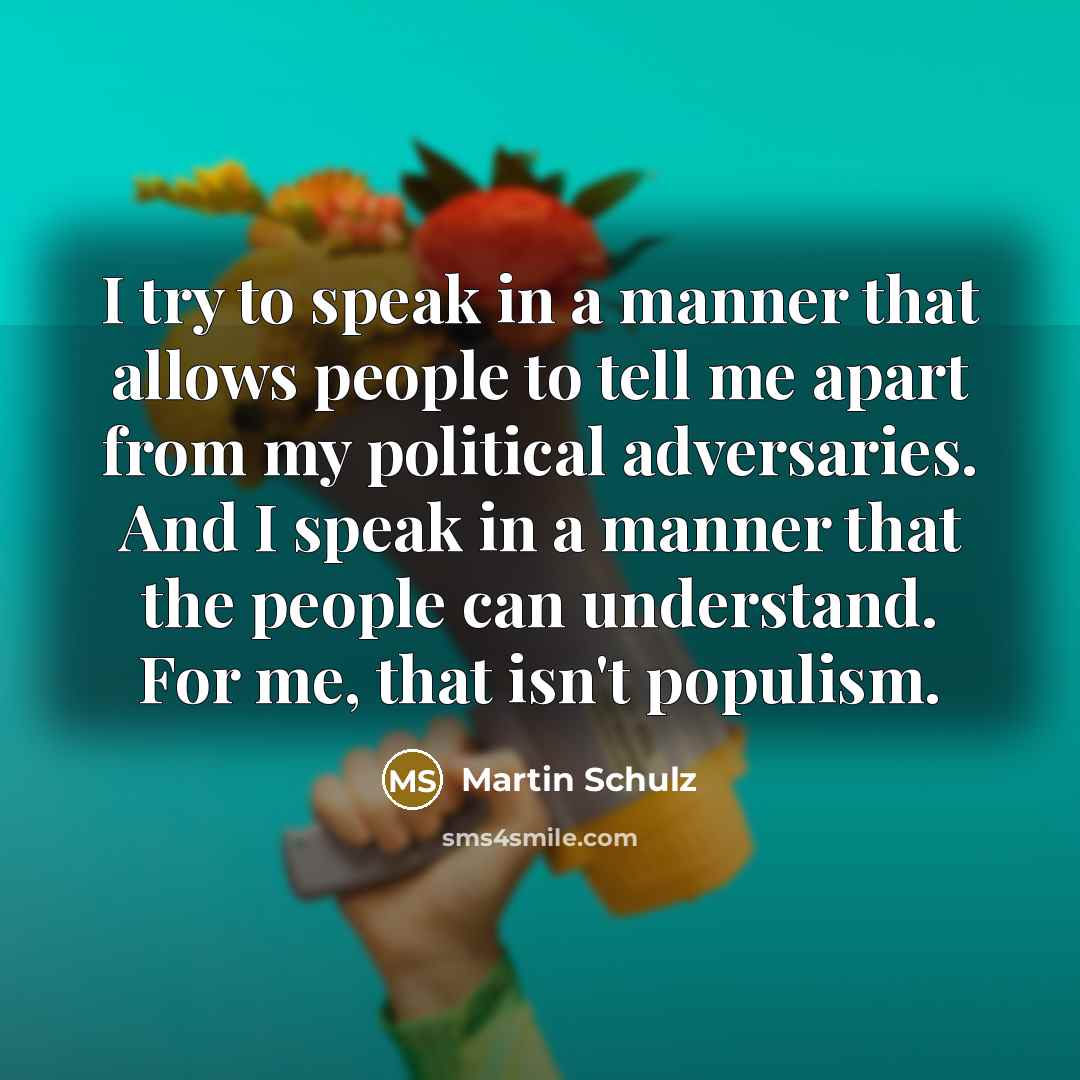 “I try to speak in a manner that allows people to tell me apart from my political adversaries. And I speak in a manner that the people can understand. For me, that isn't populism.” quote by Martin Schulz