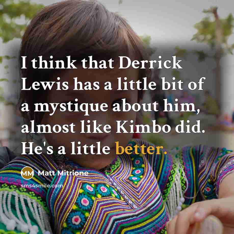 “I think that Derrick Lewis has a little bit of a mystique about him, almost like Kimbo did. He's a little better.” quote by Matt Mitrione