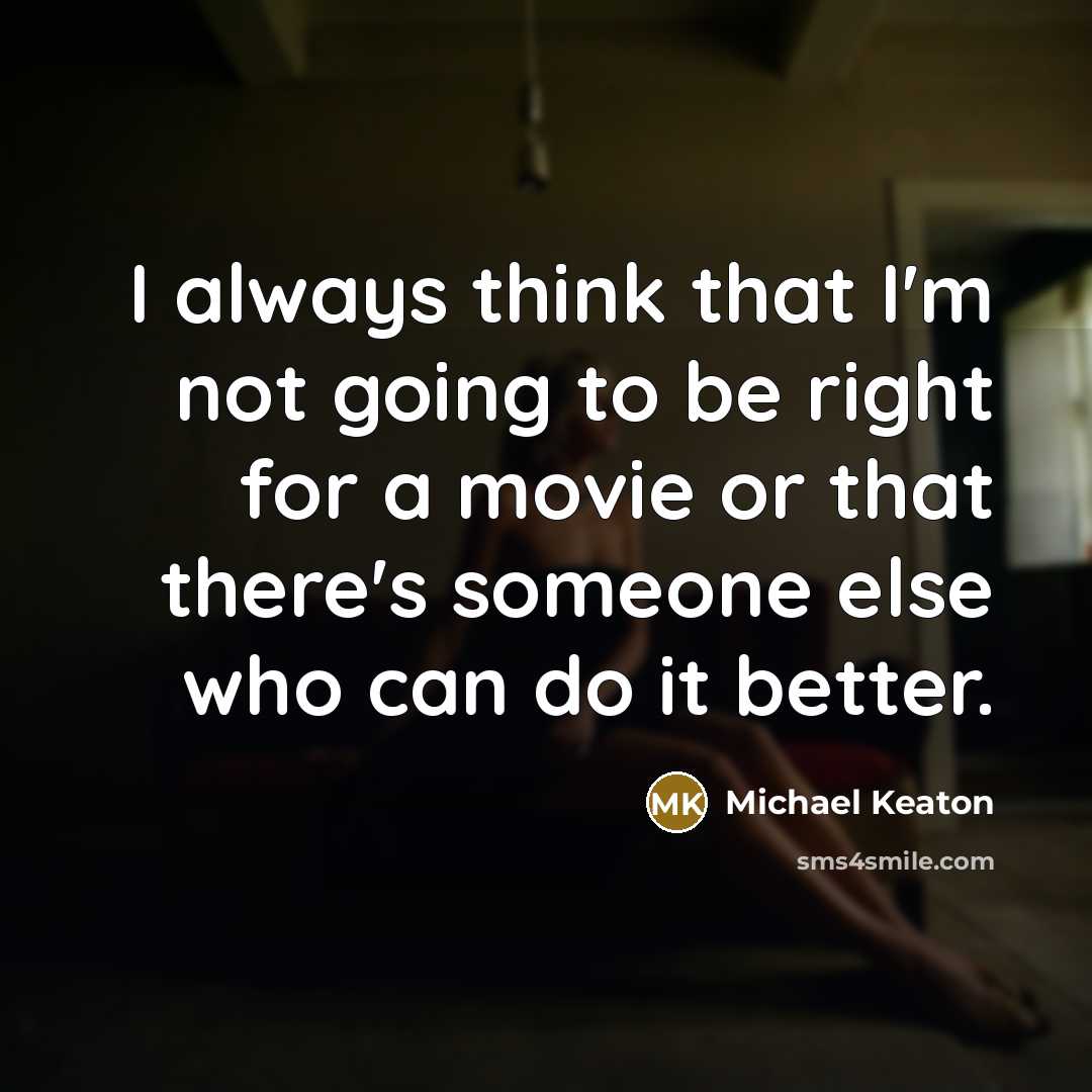 “I always think that I'm not going to be right for a movie or that there's someone else who can do it better.” quote by Michael Keaton