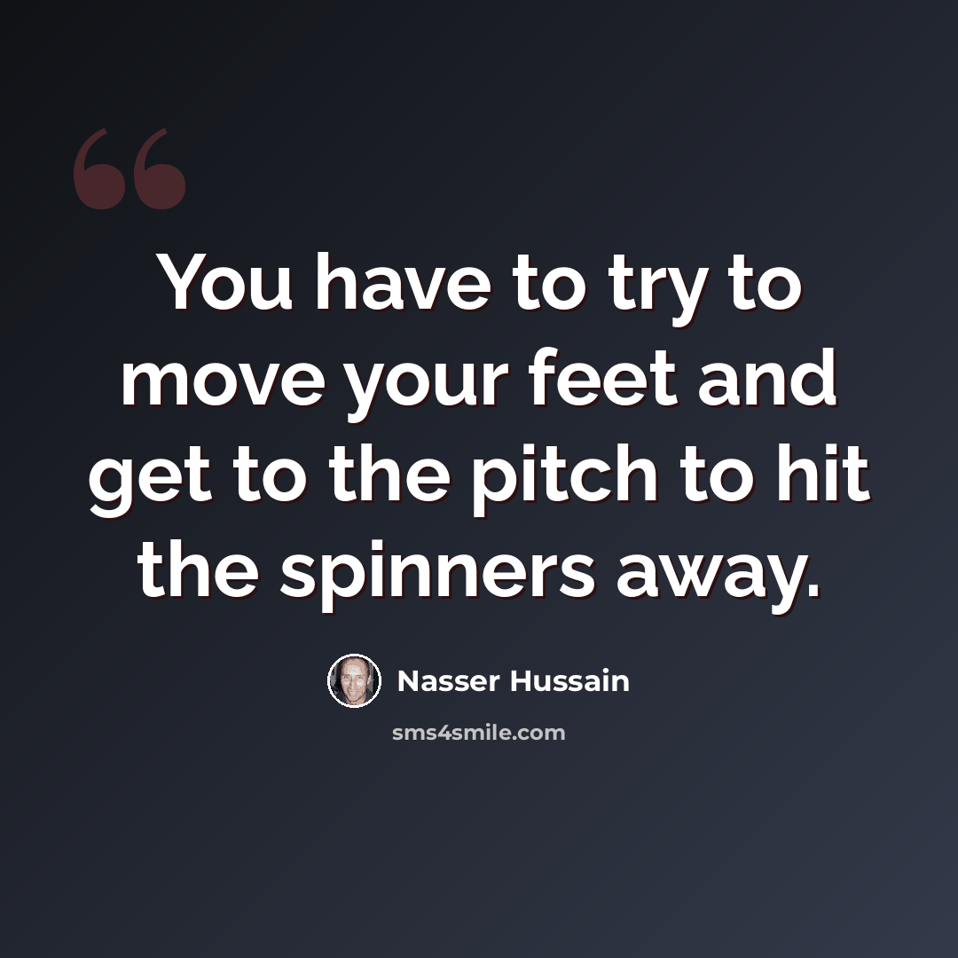 “You have to try to move your feet and get to the pitch to hit the spinners away.” quote by Nasser Hussain