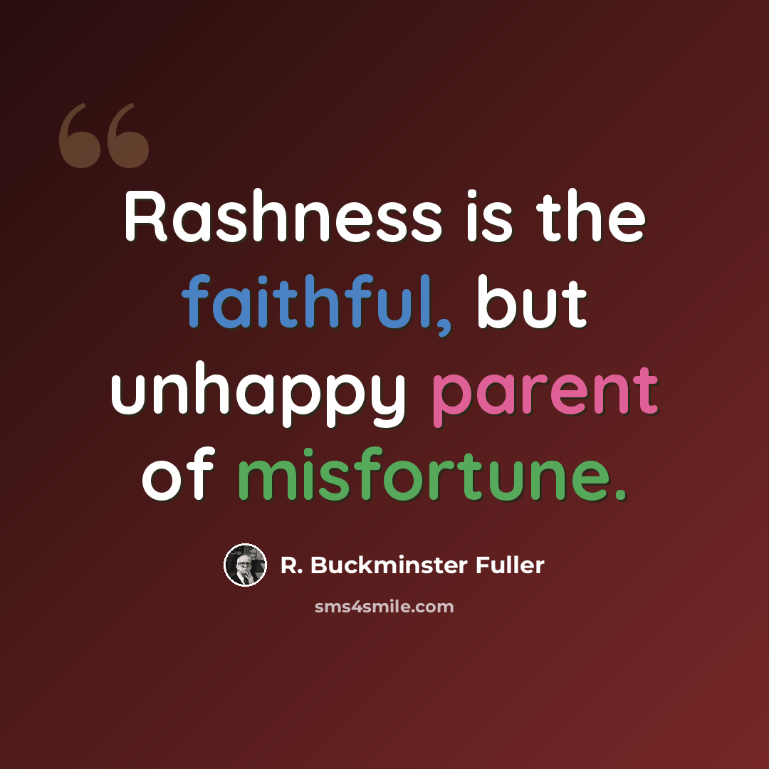 “Rashness is the faithful, but unhappy parent of misfortune.” quote by R. Buckminster Fuller