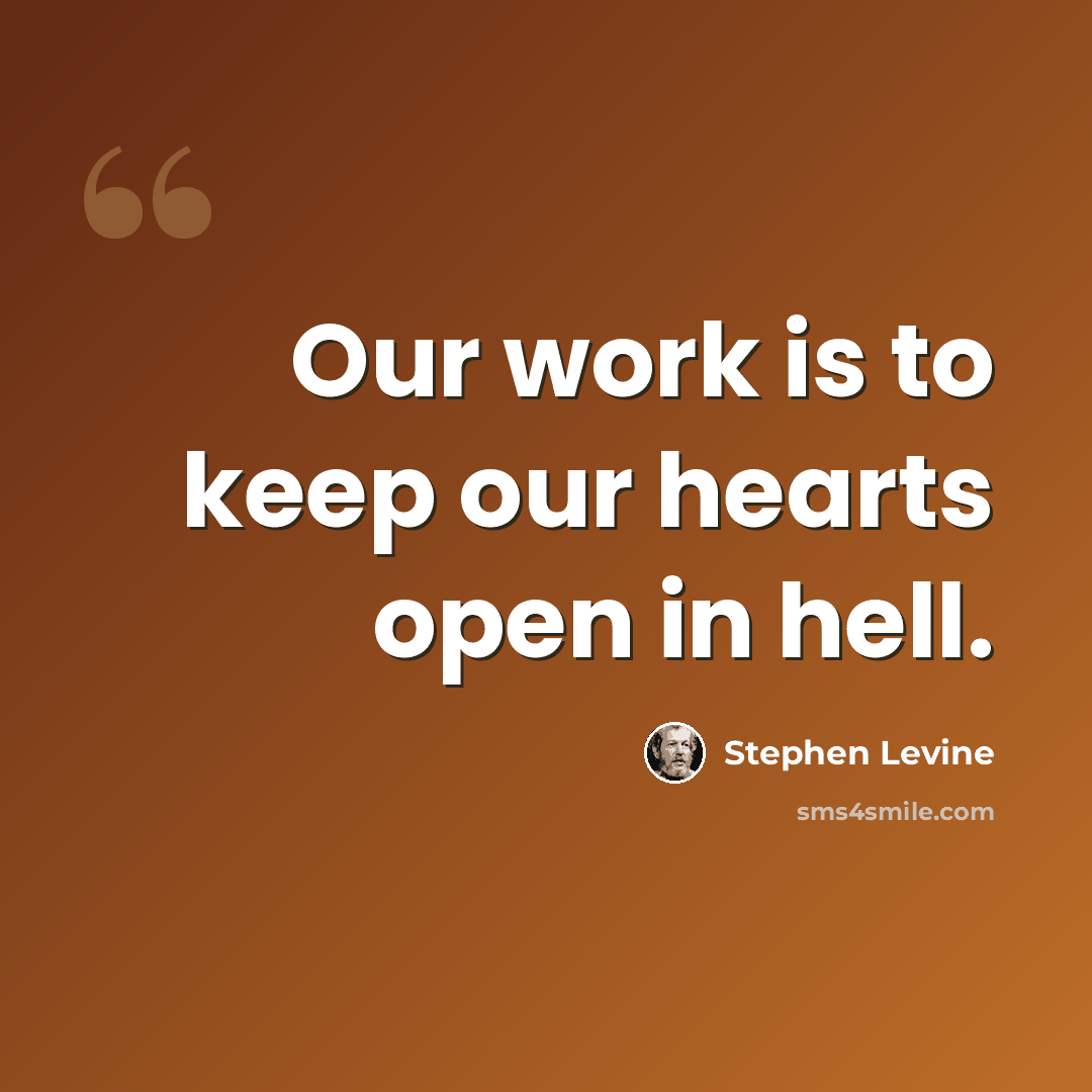 “Our work is to keep our hearts open in hell.” quote by Stephen Levine