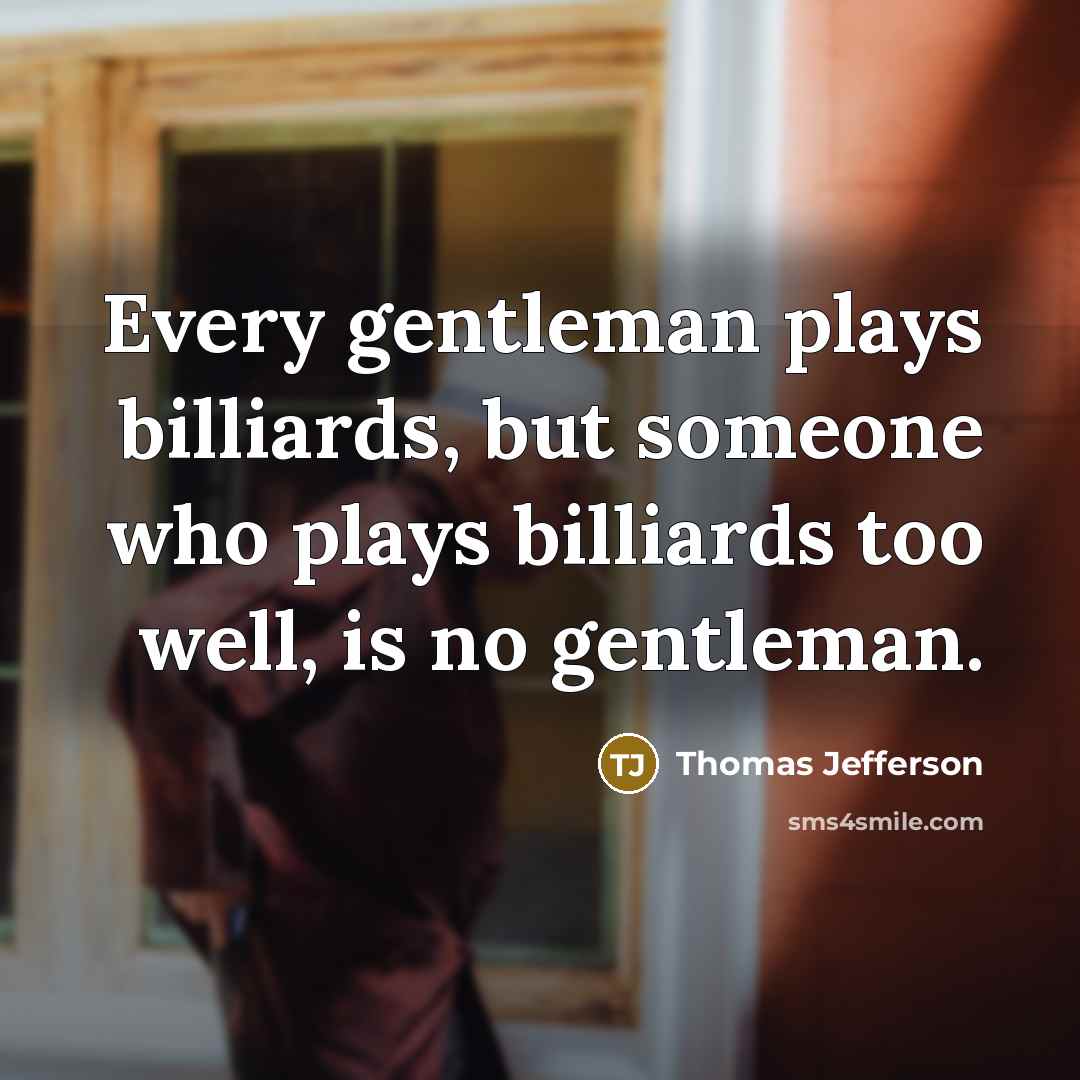 “Every gentleman plays billiards, but someone who plays billiards too well, is no gentleman.” quote by Thomas Jefferson