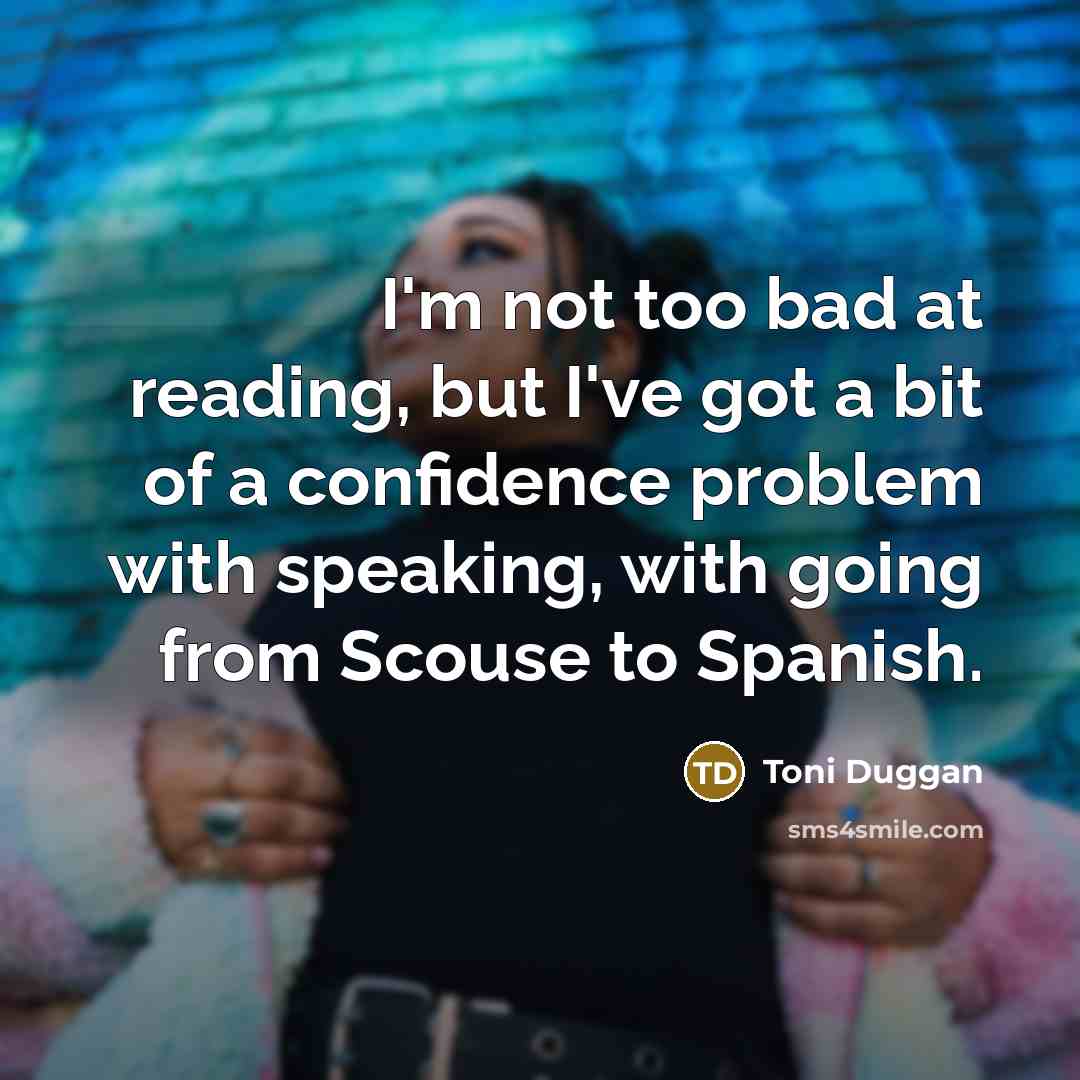 “I'm not too bad at reading, but I've got a bit of a confidence problem with speaking, with going from Scouse to Spanish.” quote by Toni Duggan