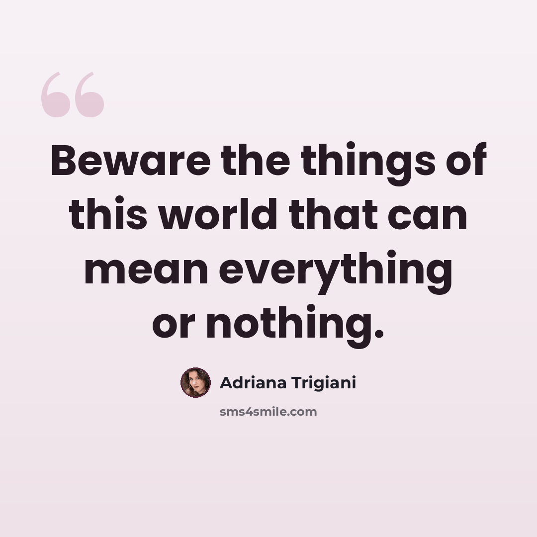 “Beware the things of this world that can mean everything or nothing.” quote by Adriana Trigiani