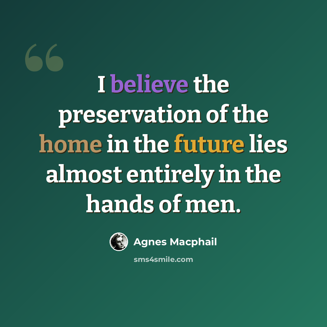 “I believe the preservation of the home in the future lies almost entirely in the hands of men.” quote by Agnes Macphail