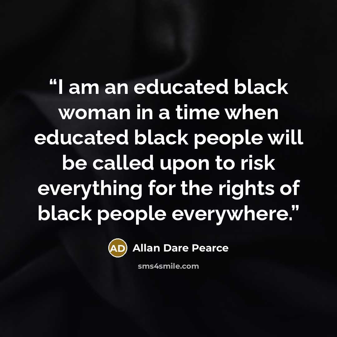 “I am an educated black woman in a time when educated black people will be called upon to risk everything for the rights of black people everywhere.” quote by Allan Dare Pearce