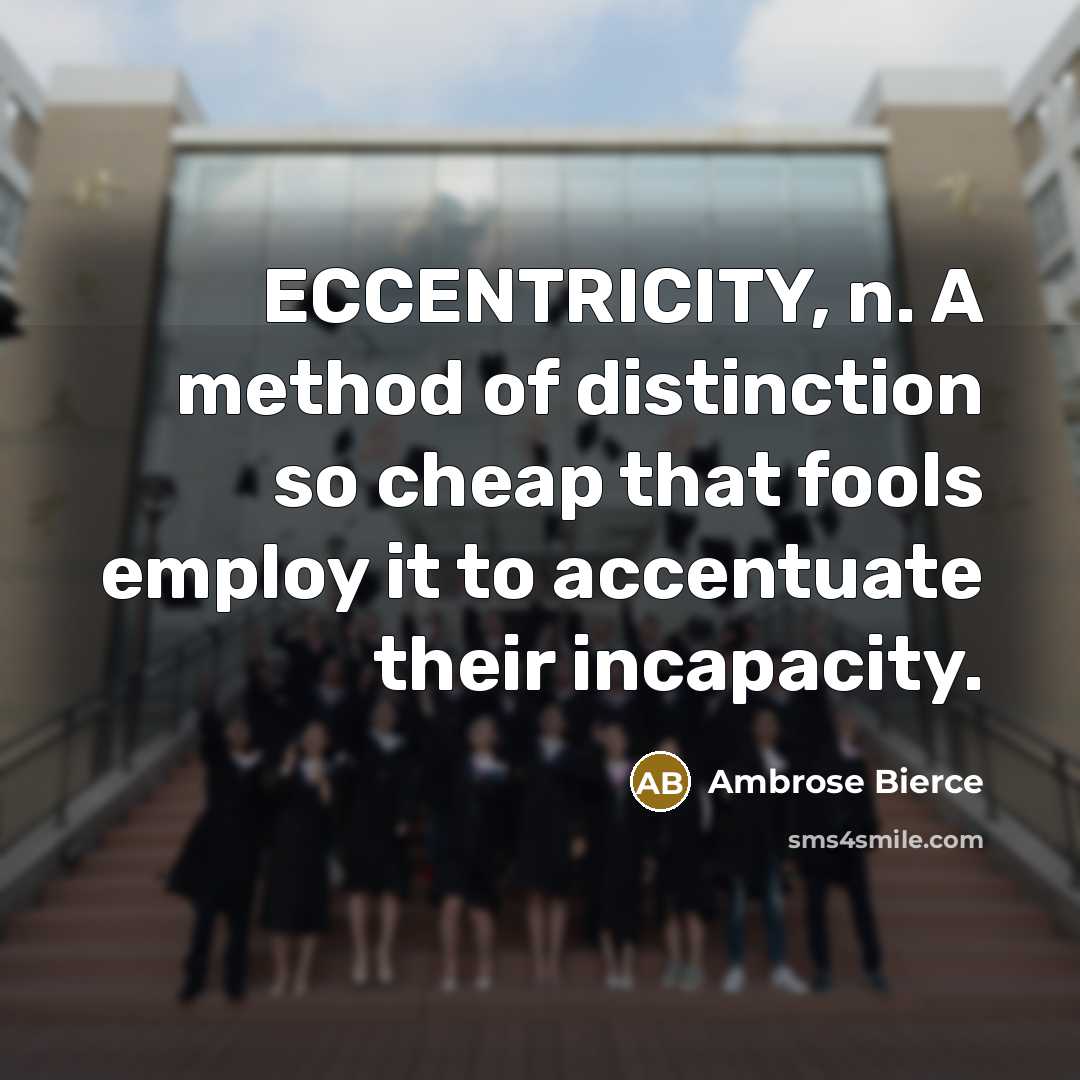 “ECCENTRICITY, n. A method of distinction so cheap that fools employ it to accentuate their incapacity.” quote by Ambrose Bierce