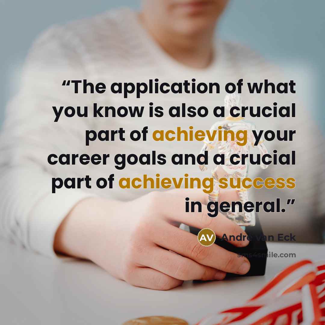 “The application of what you know is also a crucial part of achieving your career goals and a crucial part of achieving success in general.” quote by André van Eck