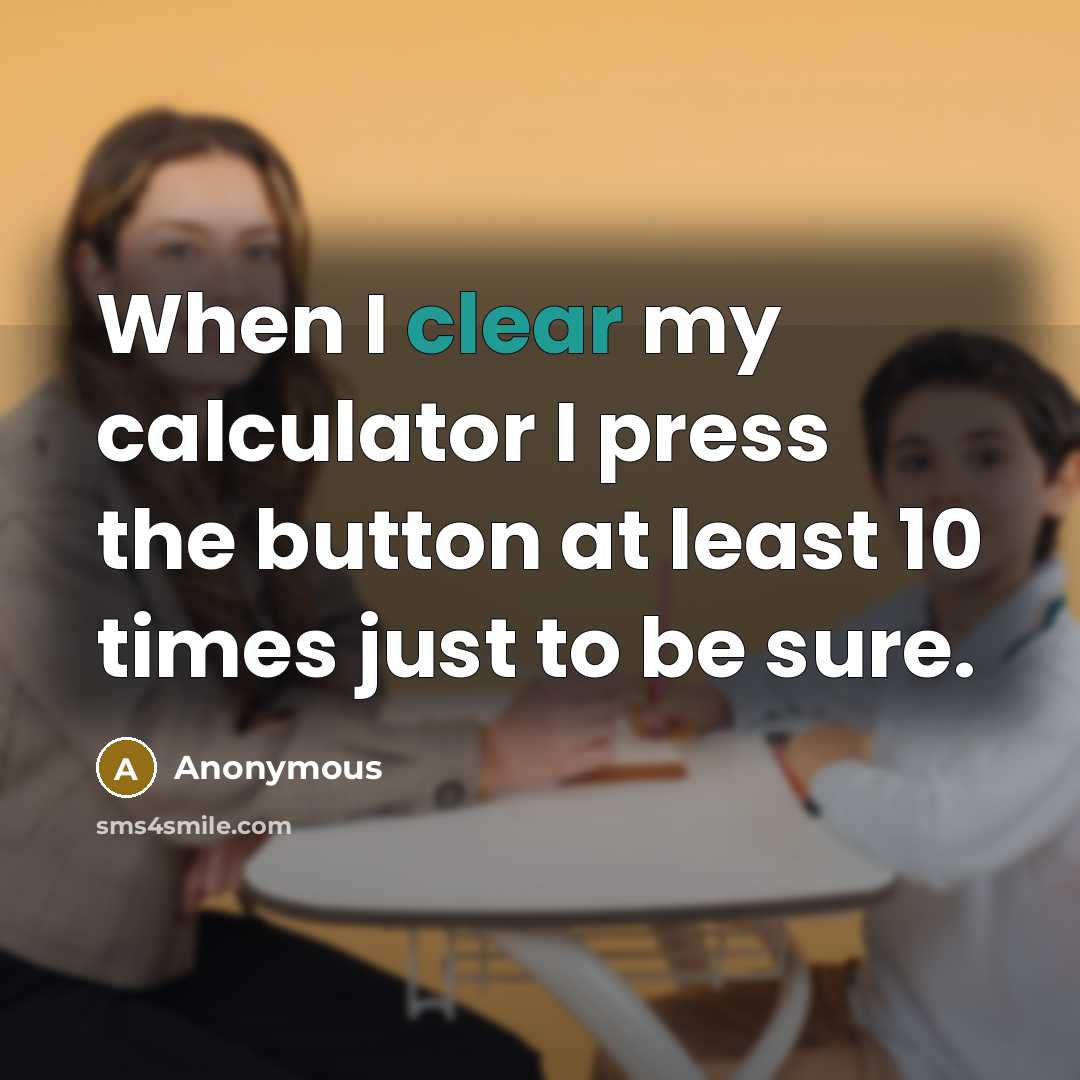 “When I clear my calculator I press the button at least 10 times just to be sure.” quote by Anonymous