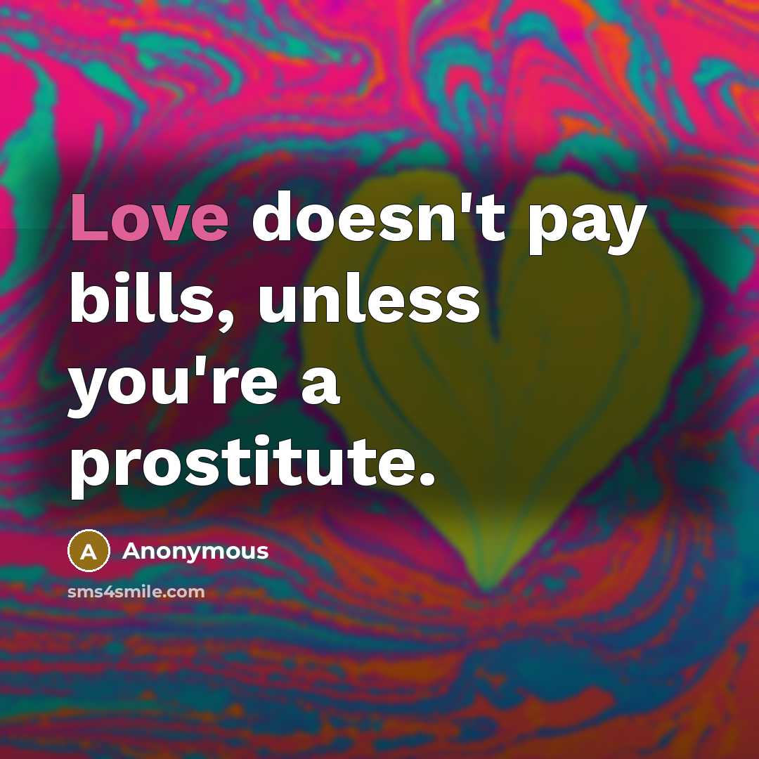“Love doesn't pay bills, unless you're a prostitute.” quote by Anonymous