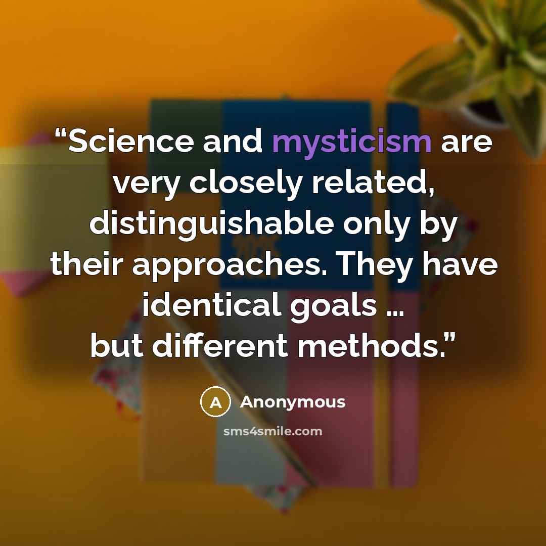 “Science and mysticism are very closely related, distinguishable only by their approaches. They have identical goals … but different methods.” quote by Anonymous
