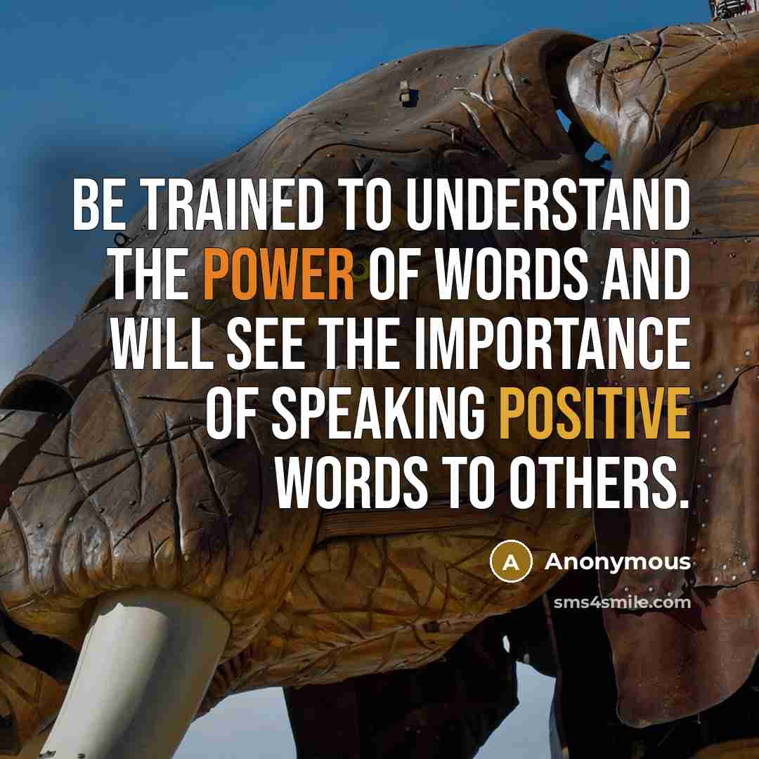 “Be trained to understand the power of words and will see the importance of speaking positive words to others.” quote by Anonymous