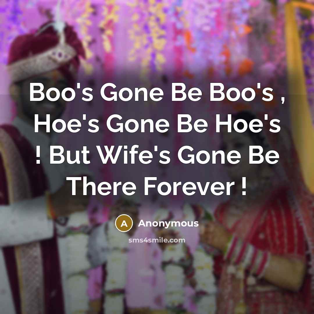 “Boo's Gone Be Boo's , Hoe's Gone Be Hoe's ! But Wife's Gone Be There Forever !” quote by Anonymous