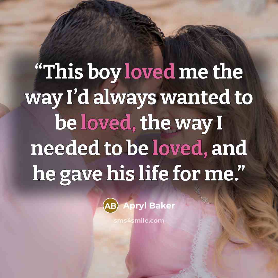“This boy loved me the way I’d always wanted to be loved, the way I needed to be loved, and he gave his life for me.” quote by Apryl Baker