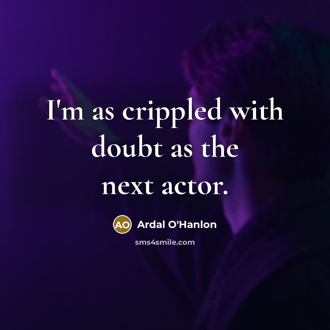 “I'm as crippled with doubt as the next actor.” quote by Ardal O'Hanlon