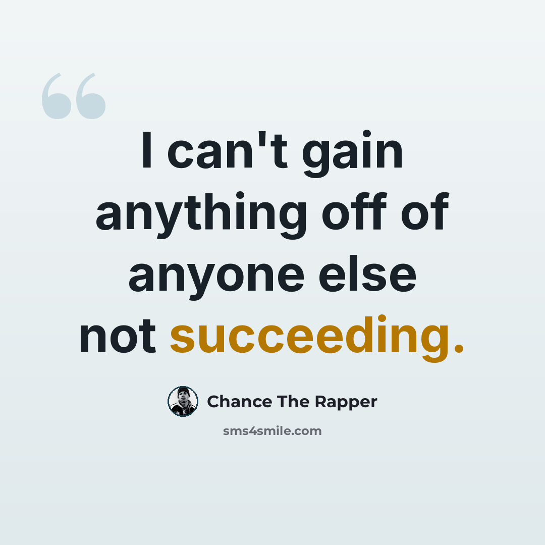 “I can't gain anything off of anyone else not succeeding.” quote by Chance The Rapper