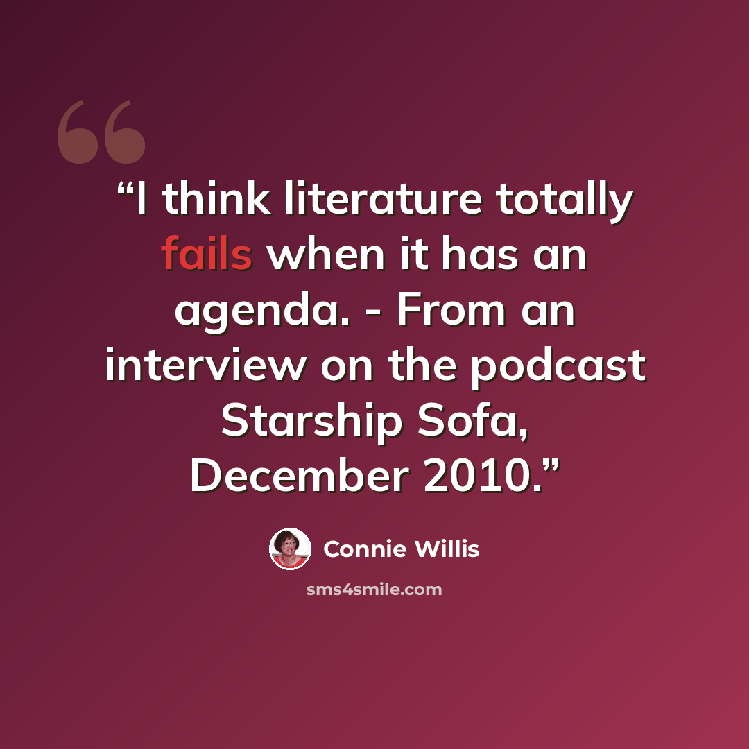 “I think literature totally fails when it has an agenda. - From an interview on the podcast Starship Sofa, December 2010.” quote by Connie Willis