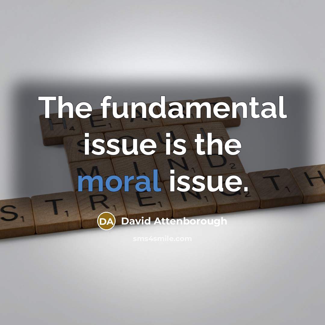 “The fundamental issue is the moral issue.” quote by David Attenborough
