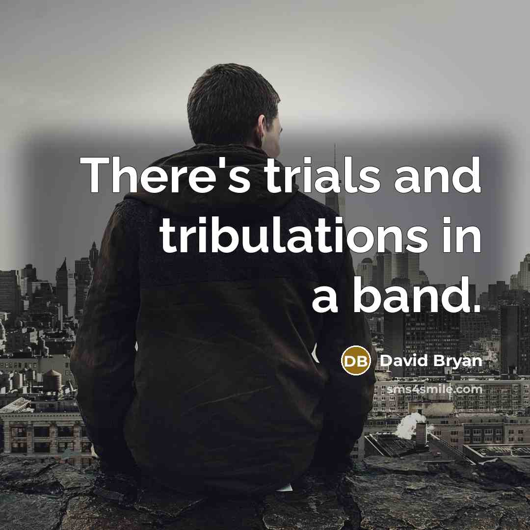 “There's trials and tribulations in a band.” quote by David Bryan