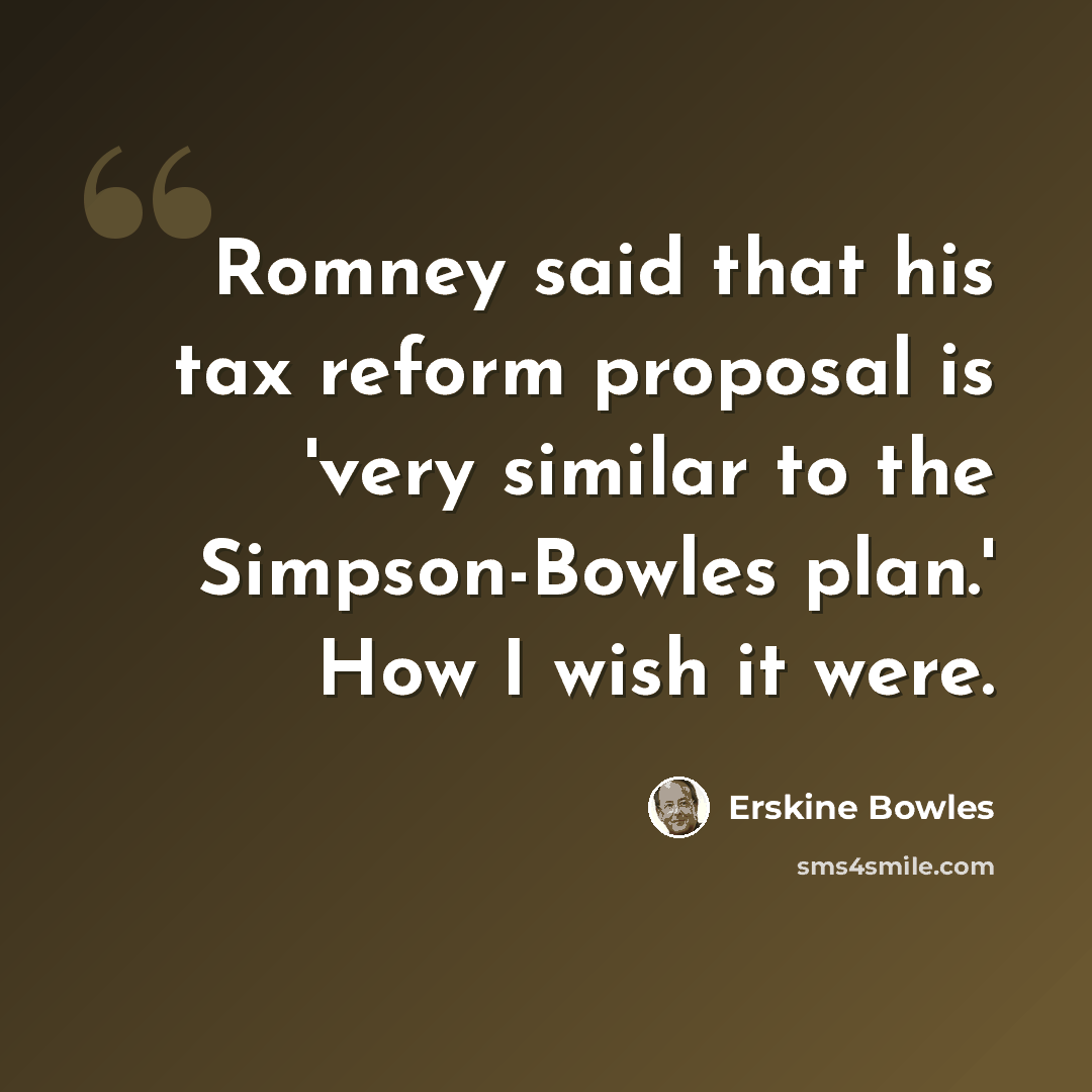 “Romney said that his tax reform proposal is 'very similar to the Simpson-Bowles plan.' How I wish it were.” quote by Erskine Bowles