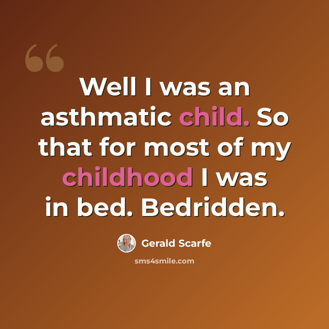 “Well I was an asthmatic child. So that for most of my childhood I was in bed. Bedridden.” quote by Gerald Scarfe