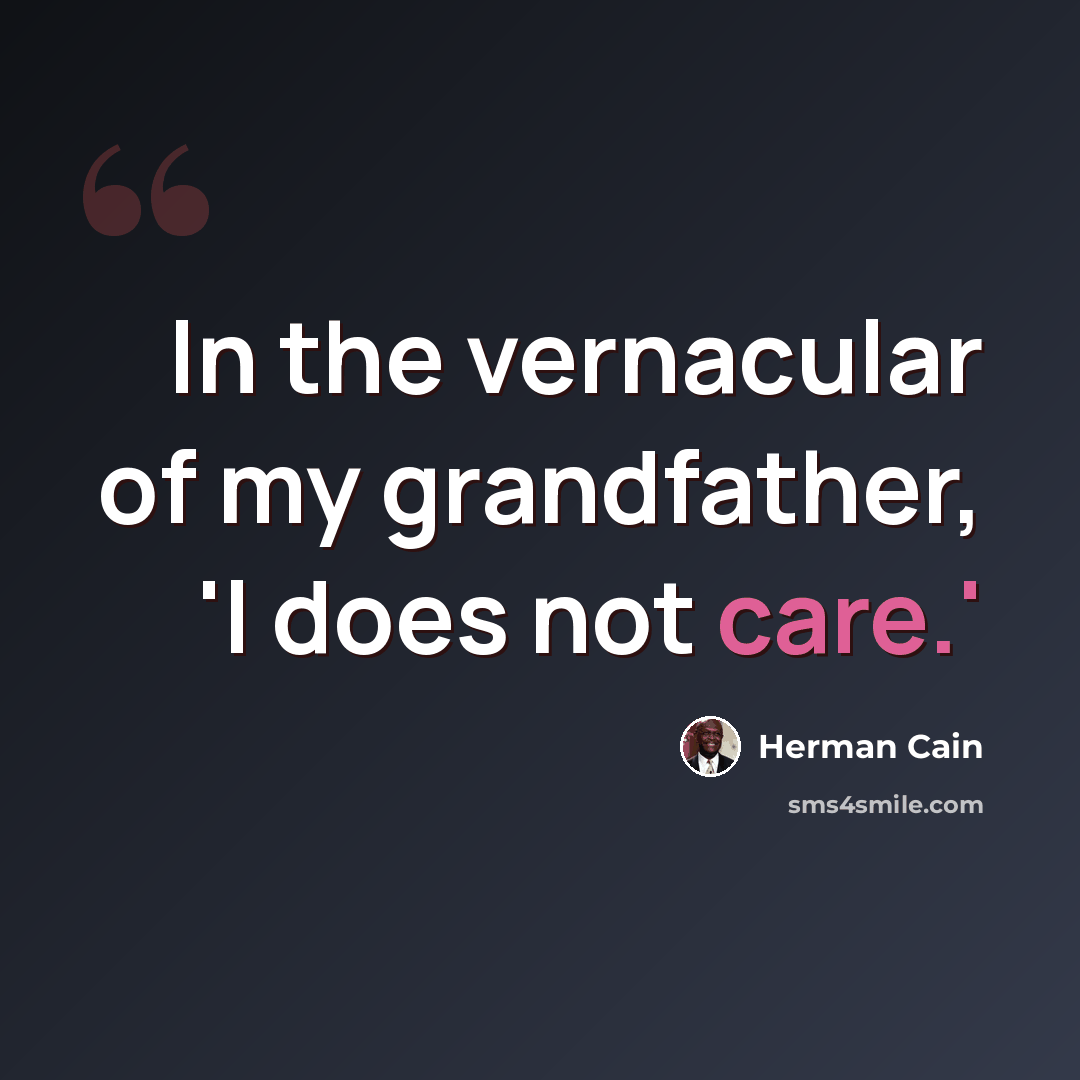 “In the vernacular of my grandfather, 'I does not care.'” quote by Herman Cain