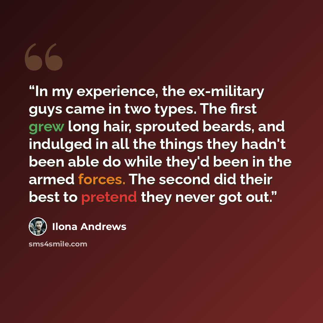 “In my experience, the ex-military guys came in two types. The first grew long hair, sprouted beards, and indulged in all the things they hadn't been able do while they'd been in the armed forces. The second did their best to pretend they never got out.” quote by Ilona Andrews