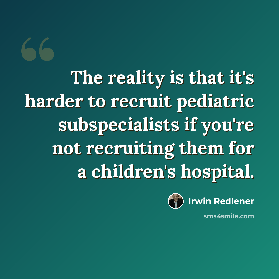 “The reality is that it's harder to recruit pediatric subspecialists if you're not recruiting them for a children's hospital.” quote by Irwin Redlener