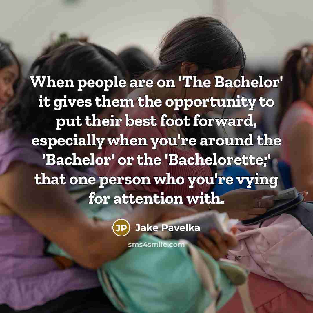 “When people are on 'The Bachelor' it gives them the opportunity to put their best foot forward, especially when you're around the 'Bachelor' or the 'Bachelorette;' that one person who you're vying for attention with.” quote by Jake Pavelka