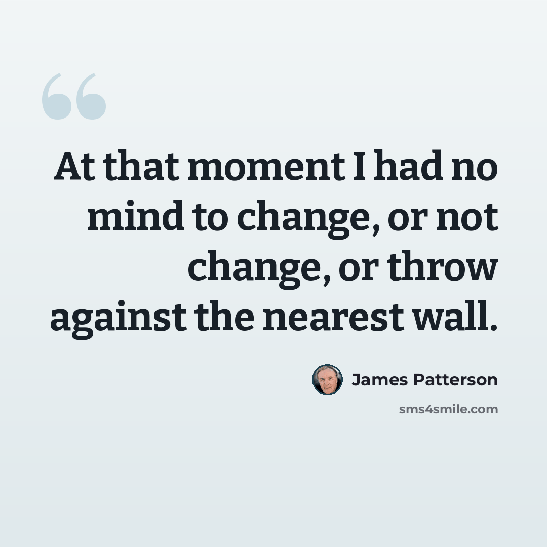 “At that moment I had no mind to change, or not change, or throw against the nearest wall.” quote by James Patterson