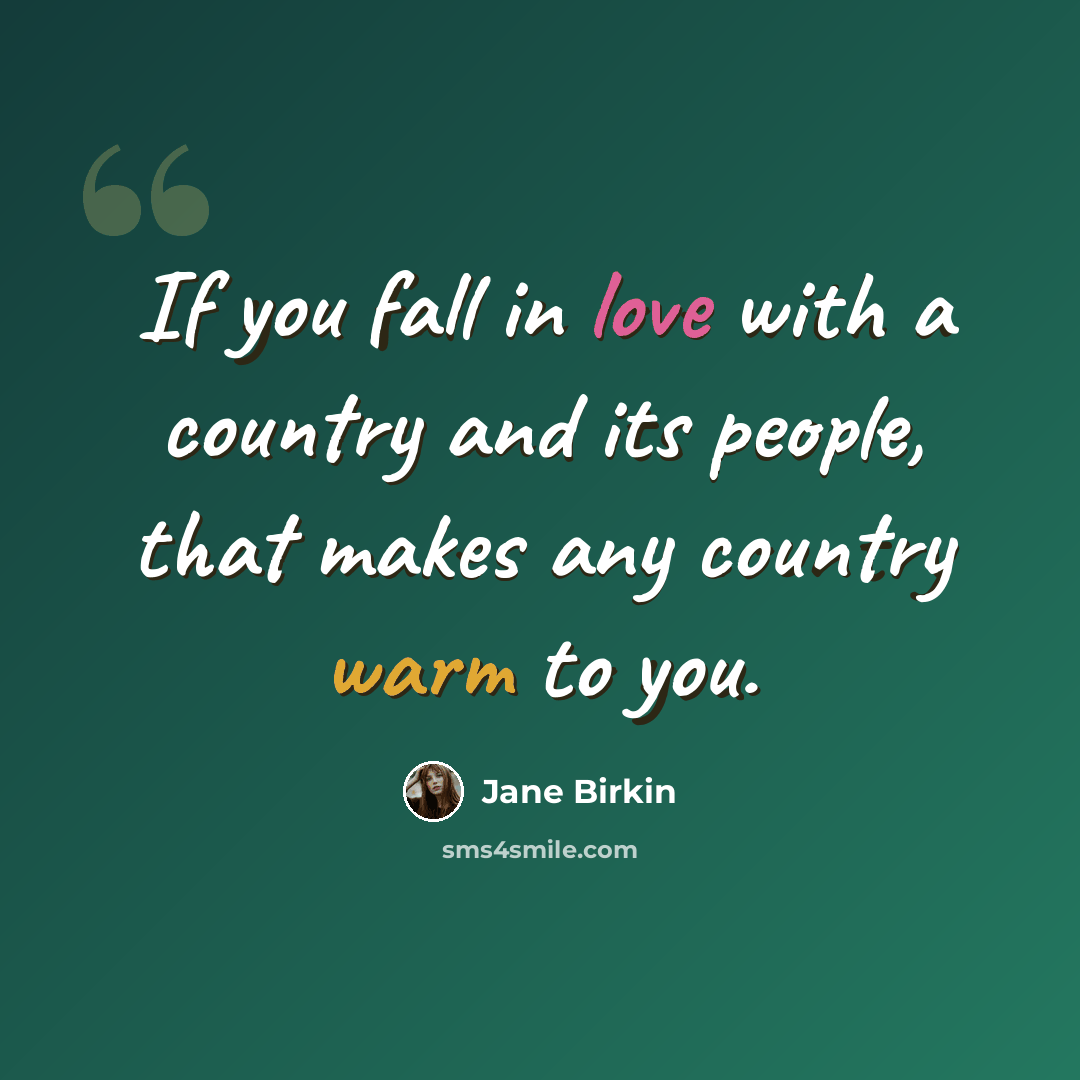 “If you fall in love with a country and its people, that makes any country warm to you.” quote by Jane Birkin